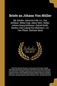 portada Briefe an Johann Von Müller: Bd. Goethe. Johannes Falk. A.L. Von Schlözer. Niklas Vogt. Adam Heinr. Müller. Johann Georg Schlosser. Gabriel Gottfr. ... Von Pfister. Sechster Band (in German)