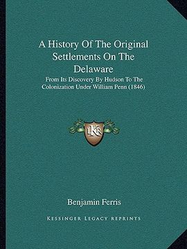 portada a history of the original settlements on the delaware: from its discovery by hudson to the colonization under william penn (1846) (in English)