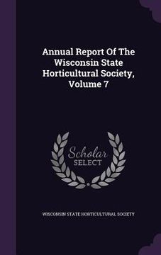 portada Annual Report Of The Wisconsin State Horticultural Society, Volume 7 (in English)