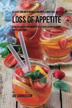 portada 94 Juice and Meal Recipes for People Who Have Had a Loss of Appetite: Increase Hunger and Improve Appetite by Eating Delicious and Filling Foods (en Inglés)