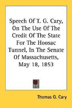 portada speech of t. g. cary, on the use of the credit of the state for the hoosac tunnel, in the senate of massachusetts, may 18, 1853 (en Inglés)
