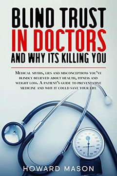 portada Blind Trust in Doctors and why its Killing You: Medical Myths, Lies and Misconceptions You've Blindly Believed About Health, Fitness and Weight Loss. (en Inglés)