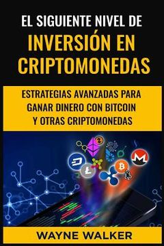 portada El Siguiente Nivel De Inversión En Criptomonedas: Estrategias Avanzadas Para Ganar Dinero Con Bitcoin y Otras Criptomonedas (in Spanish)
