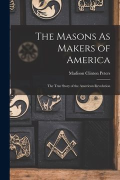portada The Masons As Makers of America: The True Story of the American Revolution (en Inglés)