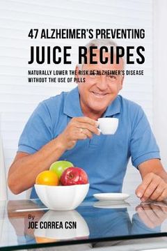 portada 47 Alzheimer's Preventing Juice Recipes: Naturally Lower the Risk of Alzheimer's disease without the use of Pills (en Inglés)