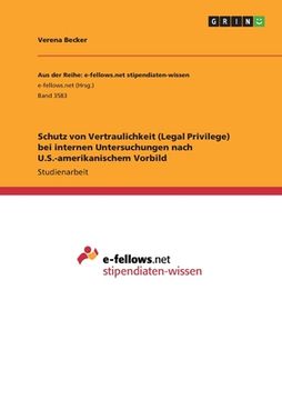 portada Schutz von Vertraulichkeit (Legal Privilege) bei internen Untersuchungen nach U.S.-amerikanischem Vorbild (en Alemán)