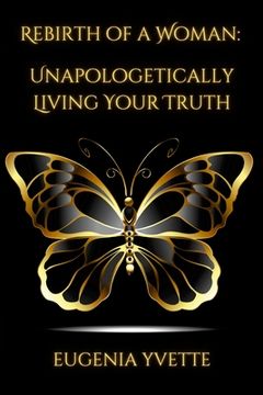 portada Rebirth of A Woman: Unapologetically Living Your Truth Eugenia Yvette (en Inglés)