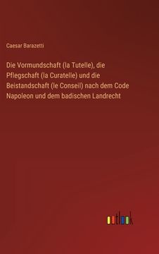 portada Die Vormundschaft (la Tutelle), die Pflegschaft (la Curatelle) und die Beistandschaft (le Conseil) nach dem Code Napoleon und dem badischen Landrecht (en Alemán)