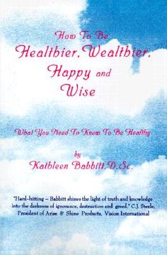 portada how to be healthier, wealthier, happy and wise: what you need to know to be healthy (in English)