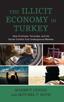 portada The Illicit Economy in Turkey: How Criminals, Terrorists, and the Syrian Conflict Fuel Underground Markets (en Inglés)