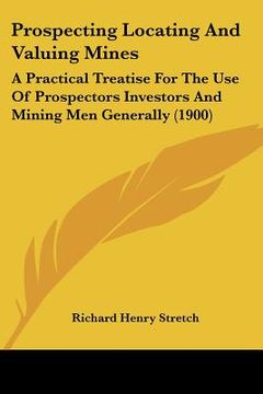 portada prospecting locating and valuing mines: a practical treatise for the use of prospectors investors and mining men generally (1900)