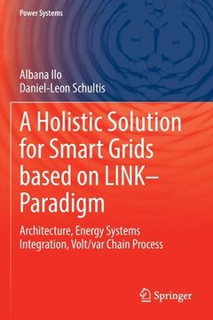 portada A Holistic Solution for Smart Grids Based on Link- Paradigm: Architecture, Energy Systems Integration, Volt/Var Chain Process (in English)