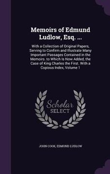 portada Memoirs of Edmund Ludlow, Esq. ...: With a Collection of Original Papers, Serving to Confirm and Illustrate Many Important Passages Contained in the M (en Inglés)