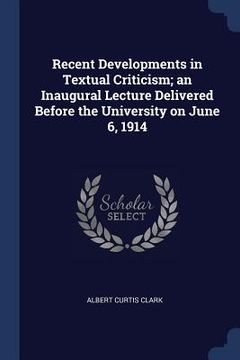 portada Recent Developments in Textual Criticism; an Inaugural Lecture Delivered Before the University on June 6, 1914 (en Inglés)