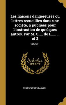portada Les Liaisons Dangereuses Ou Lettres Recueillies Dans Une Société, & Publiées Pour l'Instruction de Quelques Autres. Par M. C..... de L..... ... of 2; Volume 1 (in French)