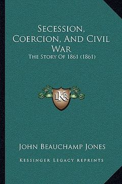 portada secession, coercion, and civil war: the story of 1861 (1861) (en Inglés)
