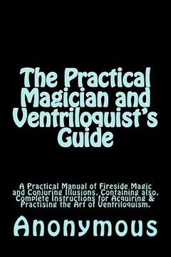 portada The Practical Magician and Ventriloquist's Guide: A Practical Manual of Fireside Magic and Conjuring Illusions, Containing also, Complete Instructions (en Inglés)