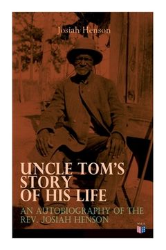 portada Uncle Tom's Story of His Life: An Autobiography of the Rev. Josiah Henson: The True Life Story Behind Uncle Tom's Cabin (en Inglés)