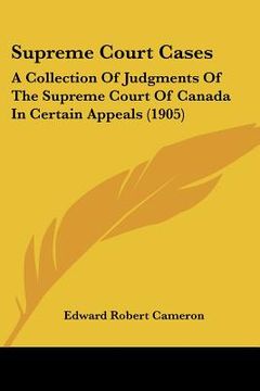 portada supreme court cases: a collection of judgments of the supreme court of canada in certain appeals (1905) (en Inglés)