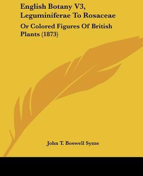 portada english botany v3, leguminiferae to rosaceae: or colored figures of british plants (1873) (en Inglés)