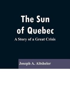 portada The Sun Of Quebec: A Story of a Great Crisis (en Inglés)