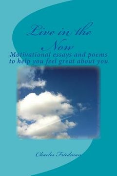 portada Live in the Now: Motivational essays and poems to help you feel great about you (en Inglés)