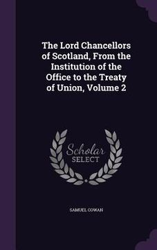 portada The Lord Chancellors of Scotland, From the Institution of the Office to the Treaty of Union, Volume 2 (en Inglés)