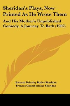 portada sheridan's plays, now printed as he wrote them: and his mother's unpublished comedy, a journey to bath (1902) (en Inglés)