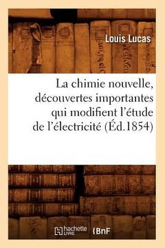 portada La Chimie Nouvelle, Découvertes Importantes Qui Modifient l'Étude de l'Électricité (Éd.1854) (in French)