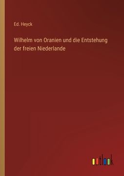 portada Wilhelm von Oranien und die Entstehung der freien Niederlande (en Alemán)