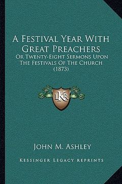 portada a festival year with great preachers a festival year with great preachers: or twenty-eight sermons upon the festivals of the church (18or twenty-eig (in English)
