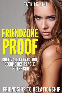 portada Friendzone Proof: Friendship to Relationship - Cultivate Attraction, Become Desi (en Inglés)