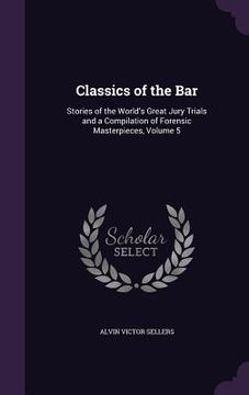 portada Classics of the Bar: Stories of the World's Great Jury Trials and a Compilation of Forensic Masterpieces, Volume 5 (en Inglés)