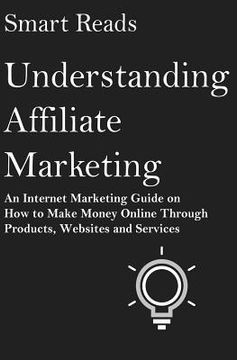 portada Understanding Affiliate Marketing: An Internet Marketing Guide on How To Make Money Online Through Products, Websites and Services (en Inglés)