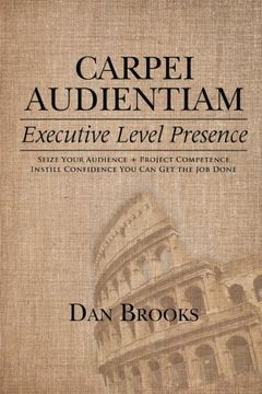 portada Carpei Audientiam: Executive Level Presence: Seize Your Audience, Project Competence Instill Confidence You Can Get the Job Done
