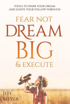portada Fear Not, Dream Big, & Execute: Tools To Spark Your Dream And Ignite Your Follow-Through (in English)