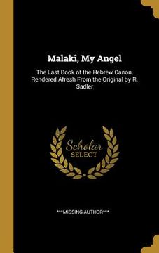 portada Malakî, My Angel: The Last Book of the Hebrew Canon, Rendered Afresh From the Original by R. Sadler