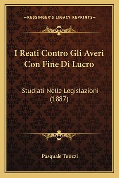 portada I Reati Contro Gli Averi Con Fine Di Lucro: Studiati Nelle Legislazioni (1887) (en Italiano)