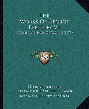 portada the works of george berkeley v1: formerly bishop of cloyne (1871) (en Inglés)