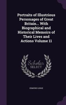 portada Portraits of Illustrious Personages of Great Britain... With Biographical and Historical Memoirs of Their Lives and Actions Volume 11 (en Inglés)