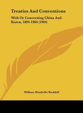 portada treaties and conventions: with or concerning china and korea, 1894-1904 (1904) (en Inglés)