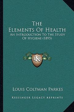 portada the elements of health: an introduction to the study of hygiene (1895) (en Inglés)