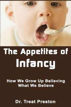 portada The Appetites of Infancy: How We Grow Up Believing What We Believe (en Inglés)