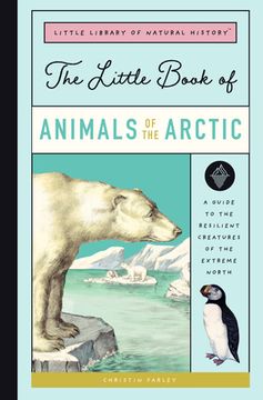 portada The Little Book of Arctic Animals: A Guide to the Resilient Creatures of the Extreme North (Little Library of Natural History) (in English)