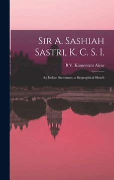portada Sir A. Sashiah Sastri, K. C. S. I.: An Indian Statesman; a Biographical Sketch (en Inglés)