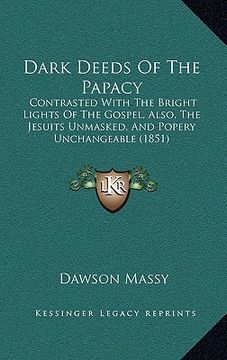 portada dark deeds of the papacy: contrasted with the bright lights of the gospel, also, the jesuits unmasked, and popery unchangeable (1851) (en Inglés)