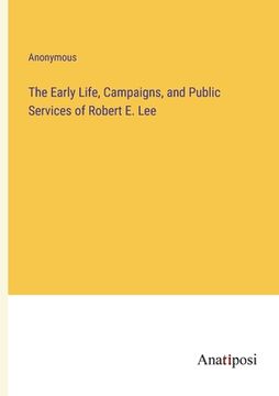portada The Early Life, Campaigns, and Public Services of Robert E. Lee (en Inglés)
