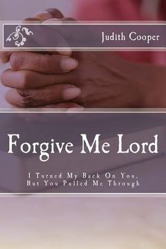 portada Forgive Me Lord: I Turned My Back On You, But You Pulled Me Through