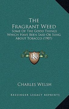 portada the fragrant weed: some of the good things which have been said or sung about tobacco (1907) (en Inglés)