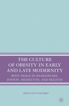portada The Culture of Obesity in Early and Late Modernity: Body Image in Shakespeare, Jonson, Middleton, and Skelton (in English)